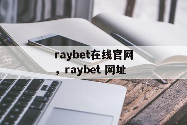 raybet在线官网，raybet 网址