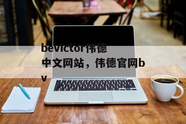 bevictor伟德中文网站，伟德官网bv